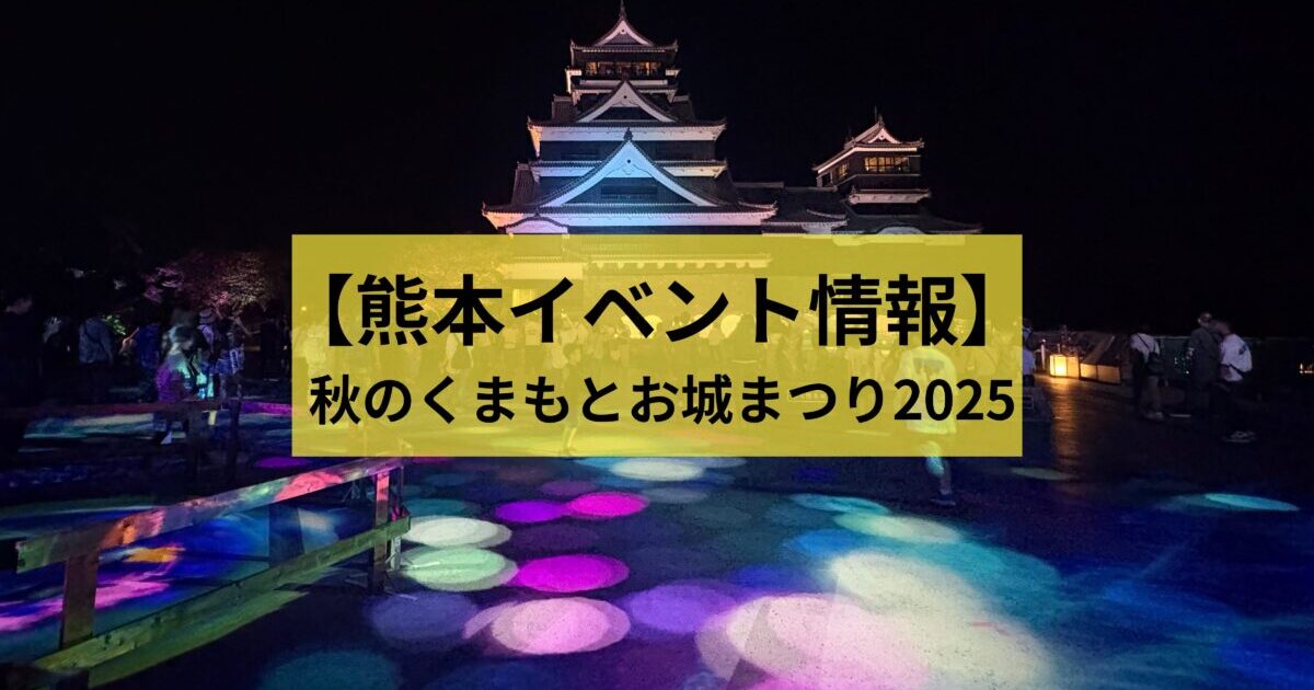 2025年秋】 秋のくまもとお城まつりスタート！11月3日(月祝)まで